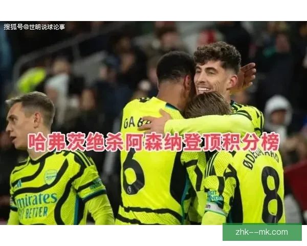 哈弗茨补时绝杀布伦特福德引爆客场今夜阿森纳争冠气势全面升腾